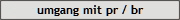 umgang mit pr / br